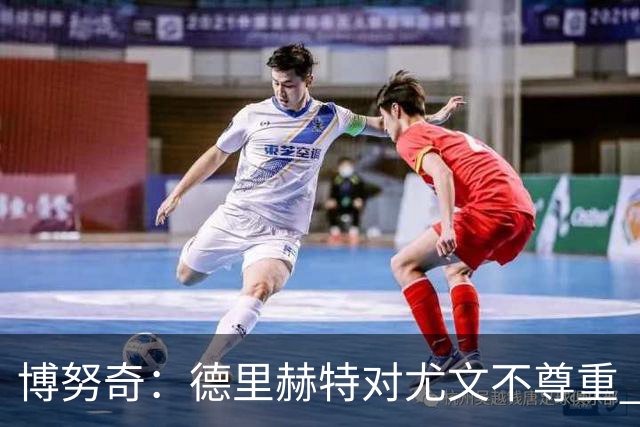 博努奇：德里赫特对尤文不尊重 我们培养了他3年